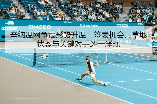 辛纳温网争冠形势升温：签表机会、草地状态与关键对手逐一浮现